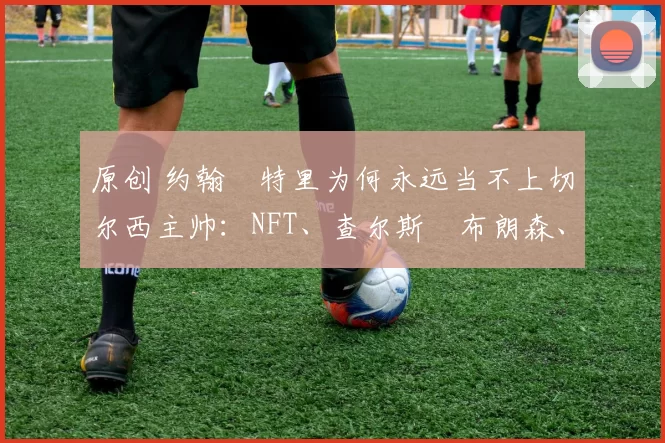 原创 约翰・特里为何永远当不上切尔西主帅：NFT、查尔斯・布朗森、网红联赛……