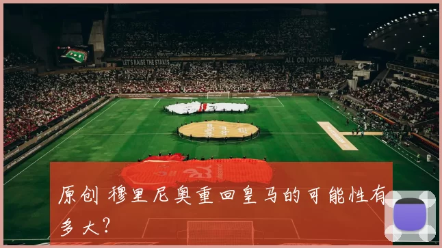 原创 穆里尼奥重回皇马的可能性有多大？