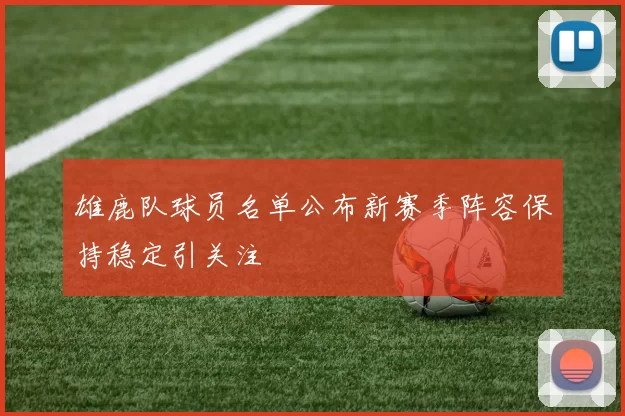 雄鹿队球员名单公布新赛季阵容保持稳定引关注
