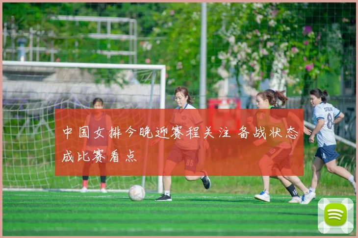 中国女排今晚迎赛程关注 备战状态成比赛看点