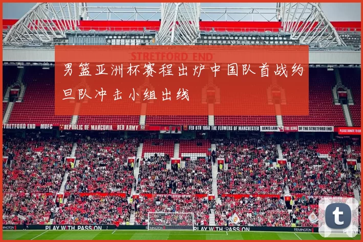 男篮亚洲杯赛程出炉中国队首战约旦队冲击小组出线