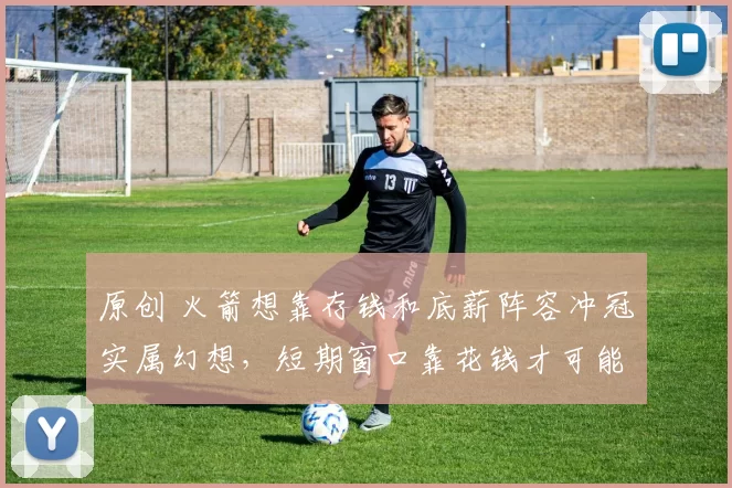 原创 火箭想靠存钱和底薪阵容冲冠实属幻想，短期窗口靠花钱才可能实现荣誉梦想