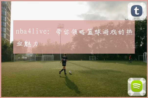 nba4live:带你领略篮球游戏的热血魅力