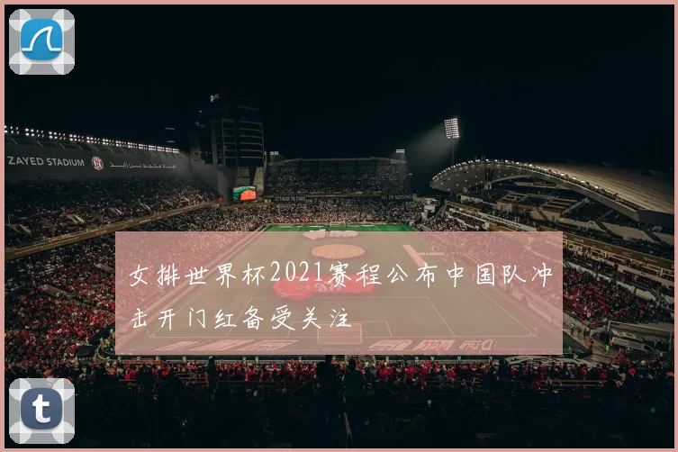 女排世界杯2021赛程公布中国队冲击开门红备受关注