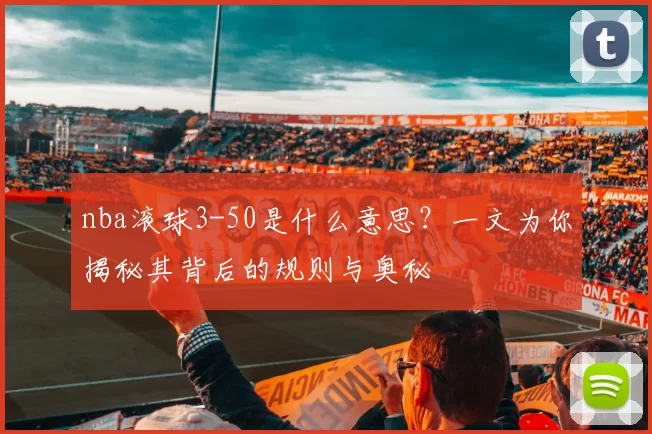 nba滚球3-50是什么意思?一文为你揭秘其背后的规则与奥秘